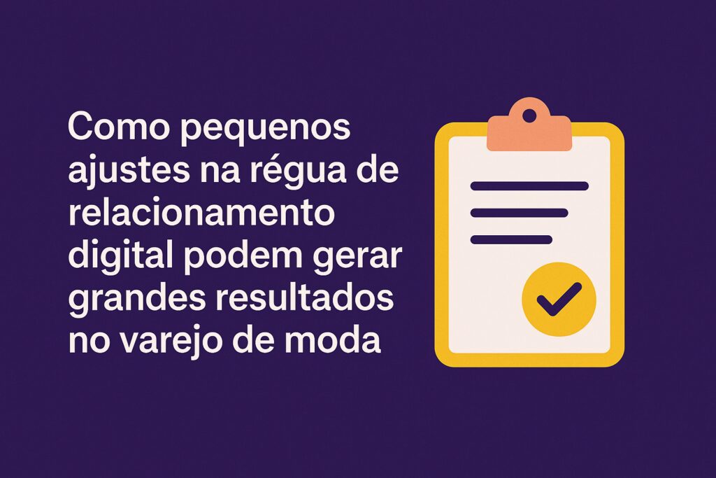 Como pequenos ajustes na régua de relacionamento digital podem gerar grandes resultados no varejo de moda